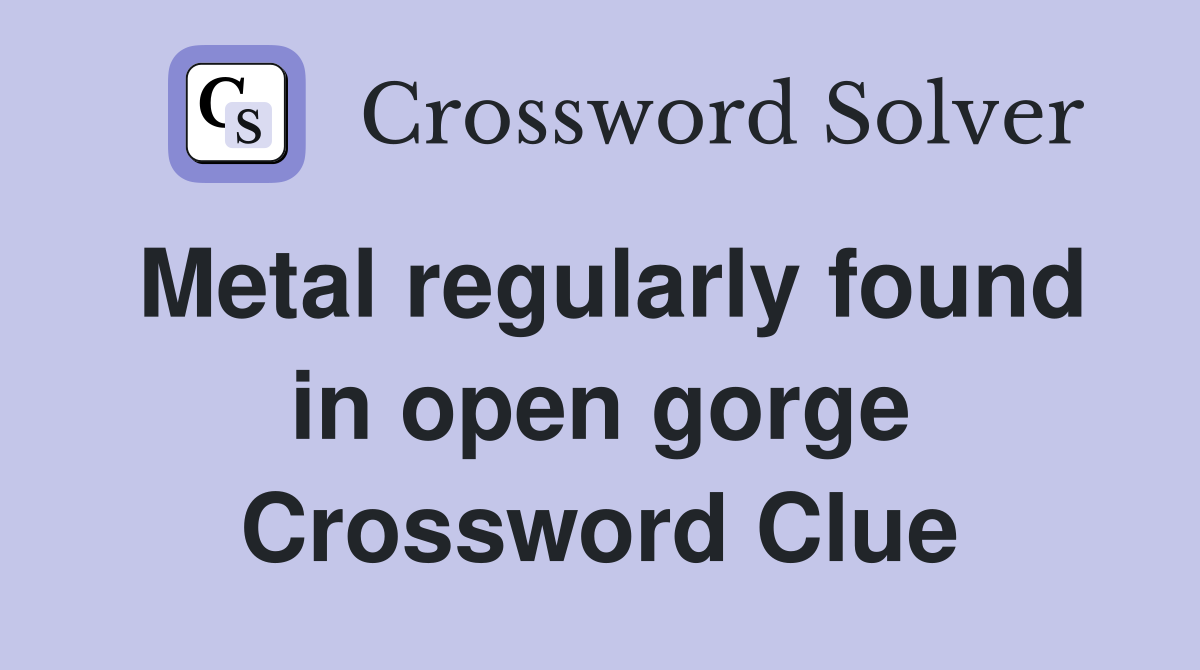Metal regularly found in open gorge Crossword Clue