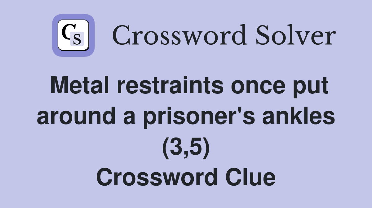 Metal restraints once put around a prisoner's ankles (3,5) Crossword Clue