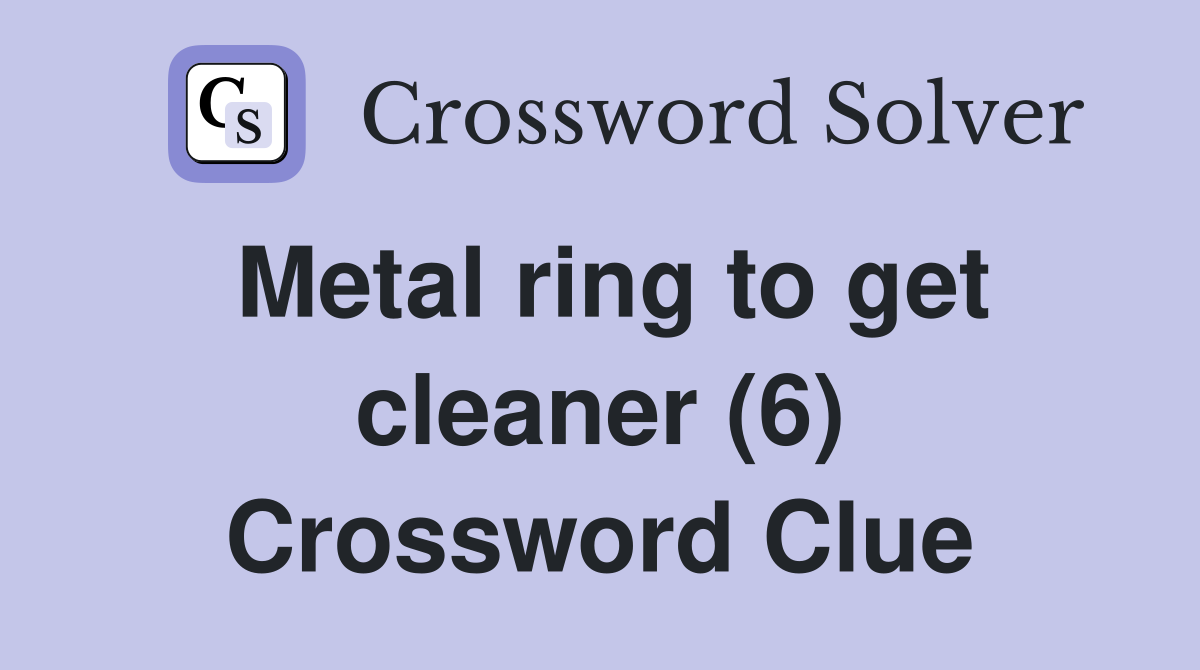 Metal ring to get cleaner (6) Crossword Clue
