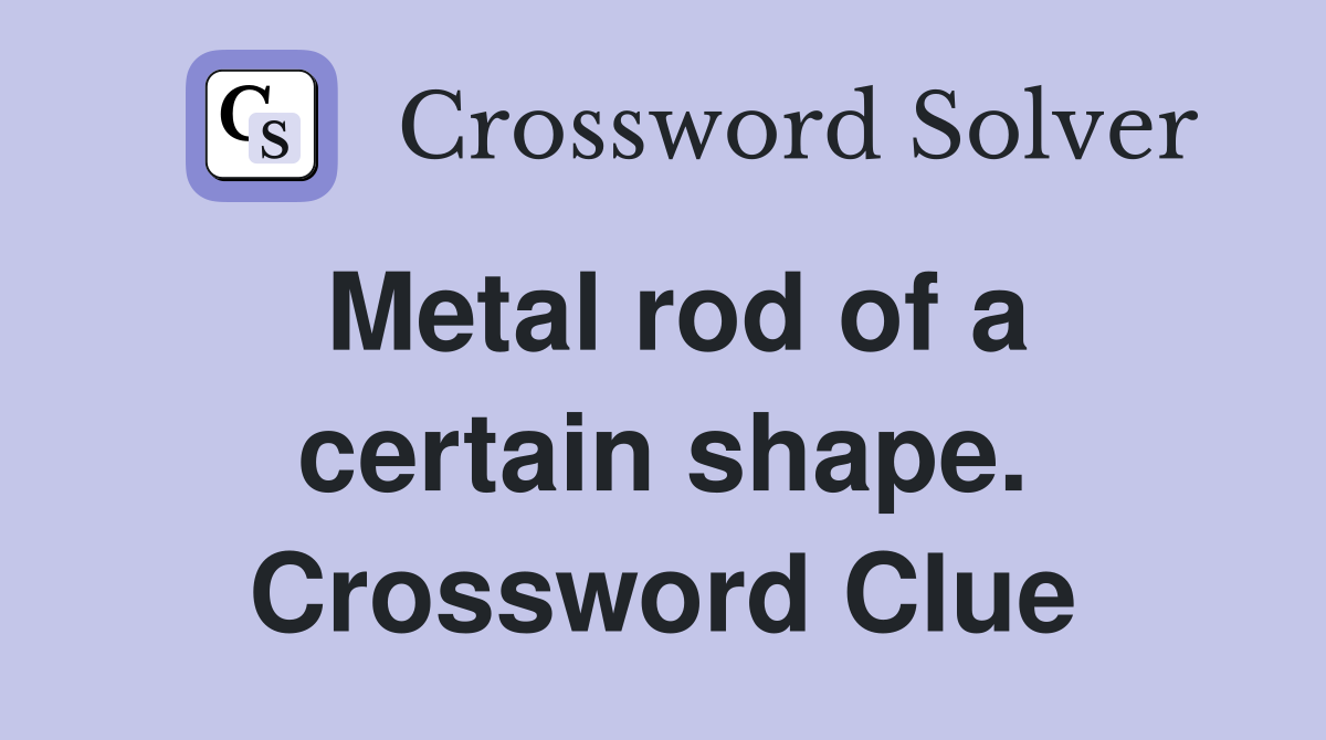 Metal rod of a certain shape. Crossword Clue