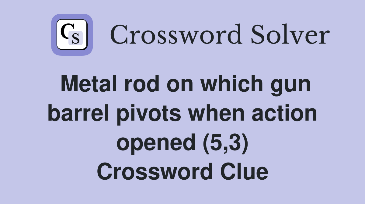 Metal rod on which gun barrel pivots when action opened (5,3) Crossword Clue