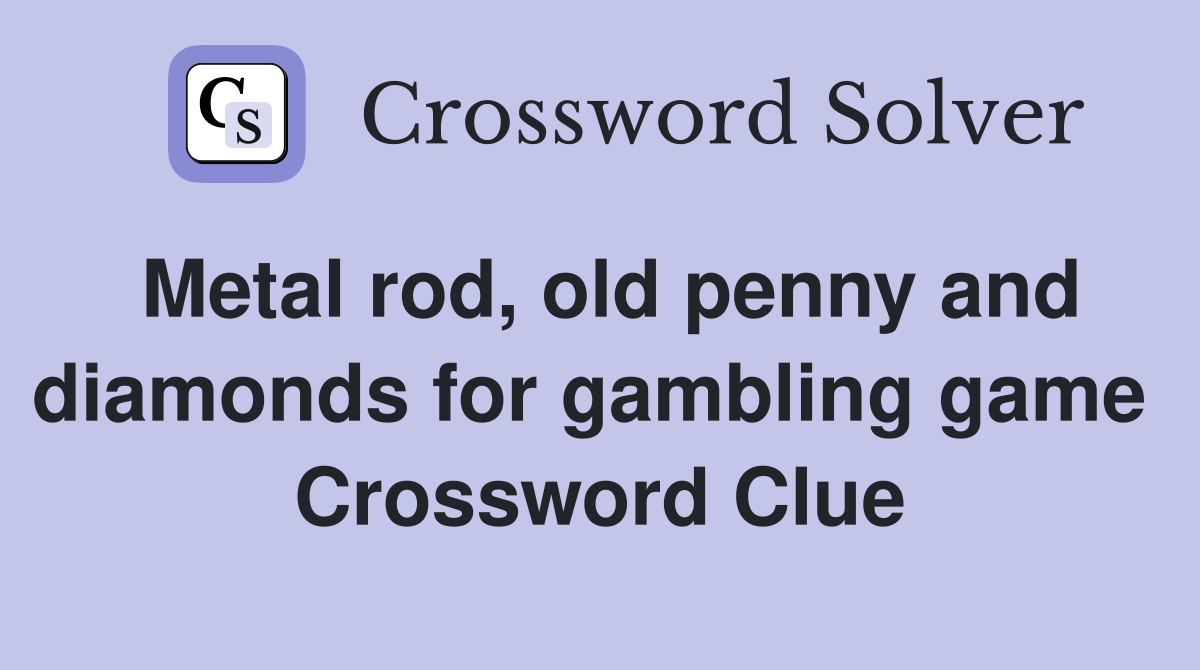 Metal rod, old penny and diamonds for gambling game  Crossword Clue