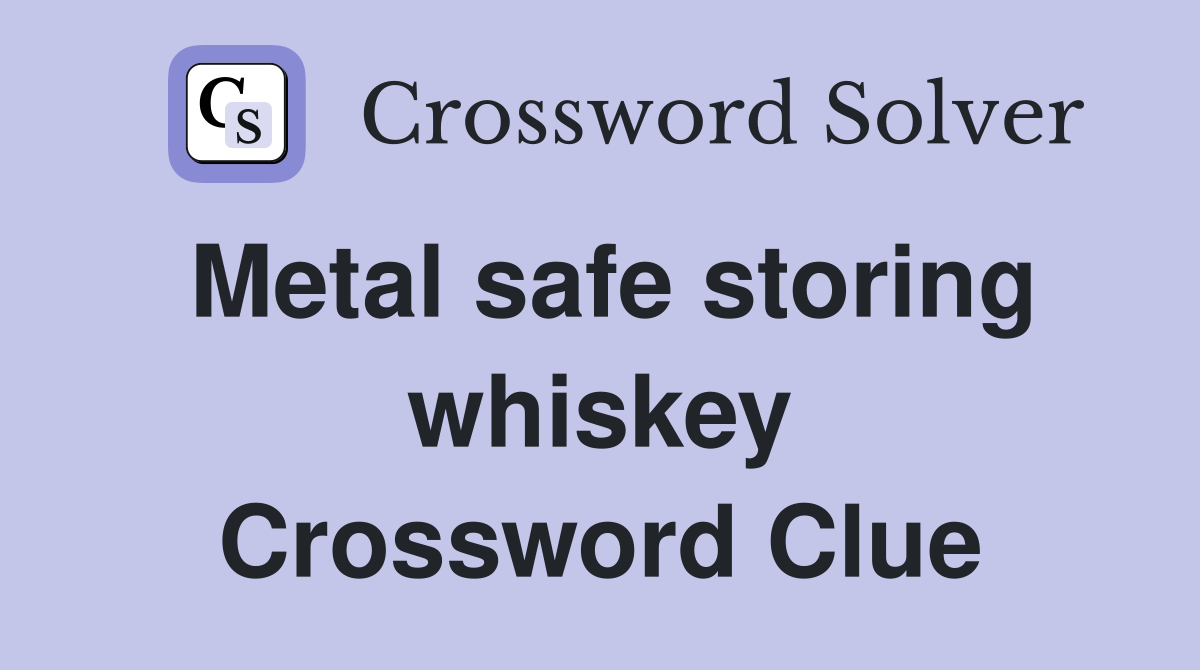 Metal safe storing whiskey Crossword Clue