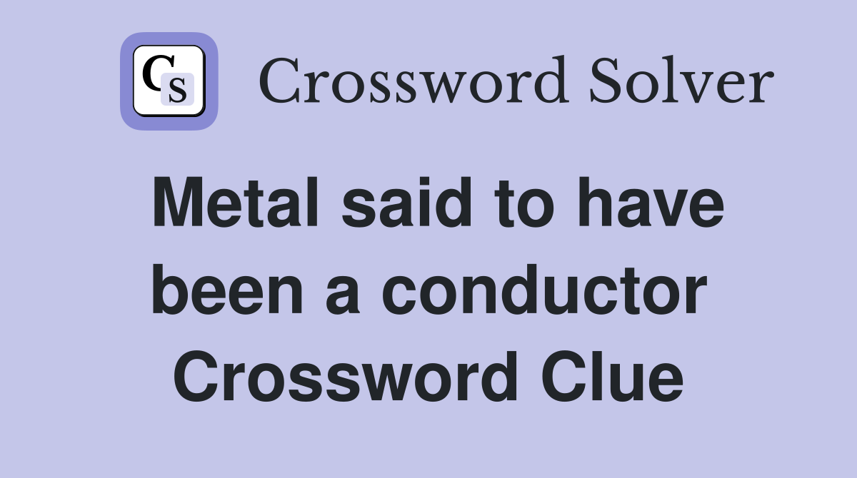 Metal said to have been a conductor Crossword Clue