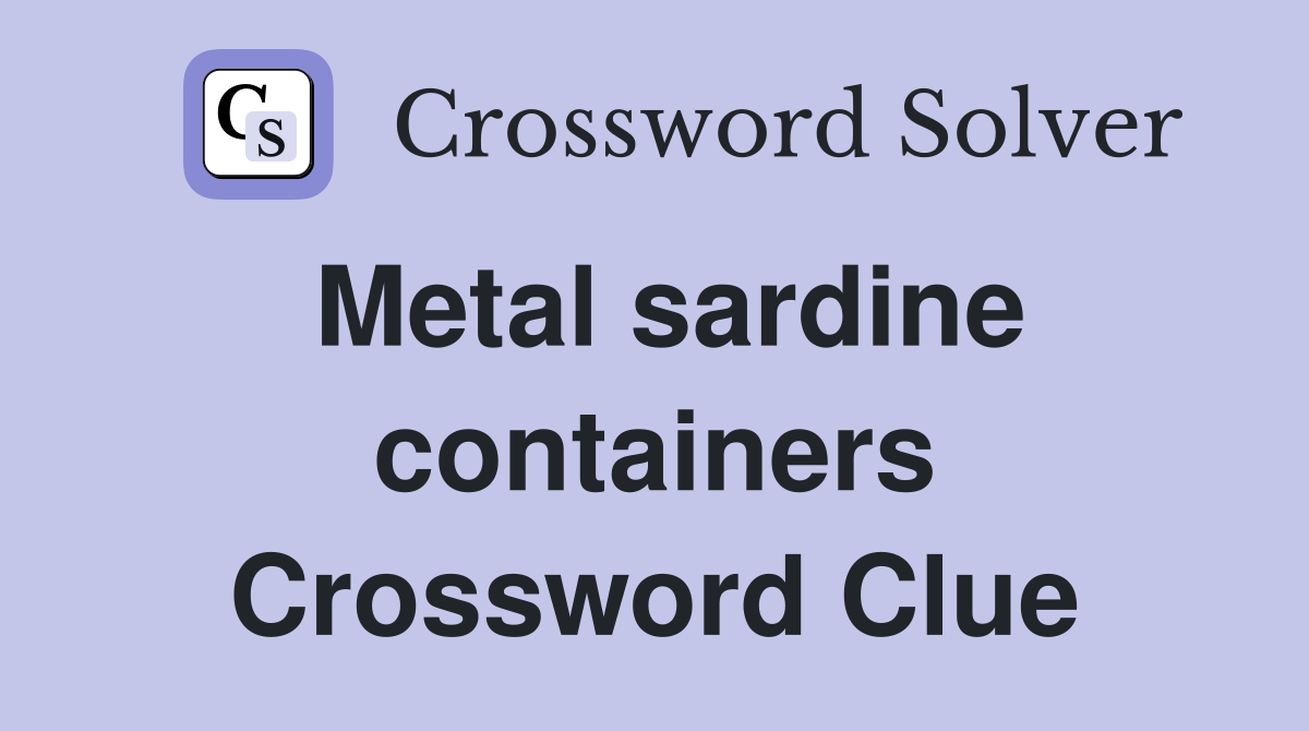 Metal sardine containers Crossword Clue