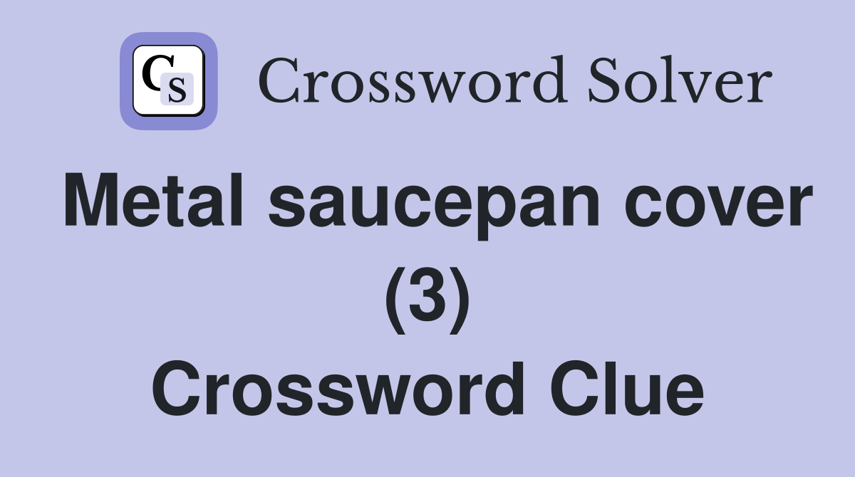 Metal saucepan cover (3) Crossword Clue