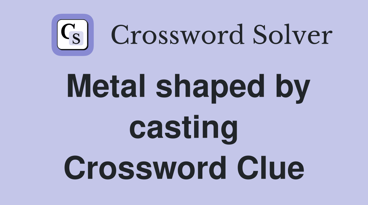 Metal shaped by casting Crossword Clue