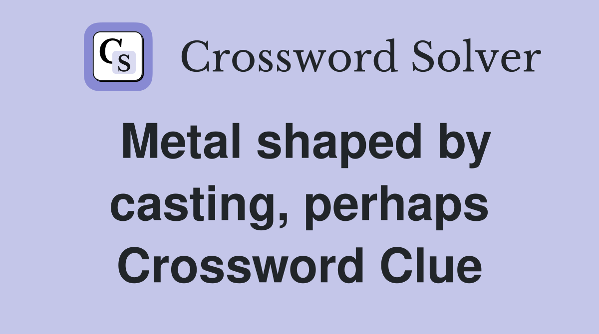 Metal shaped by casting, perhaps Crossword Clue