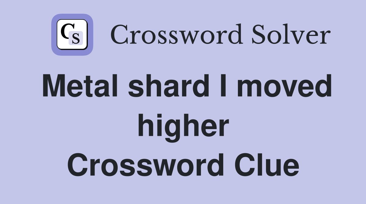 Metal shard I moved higher Crossword Clue