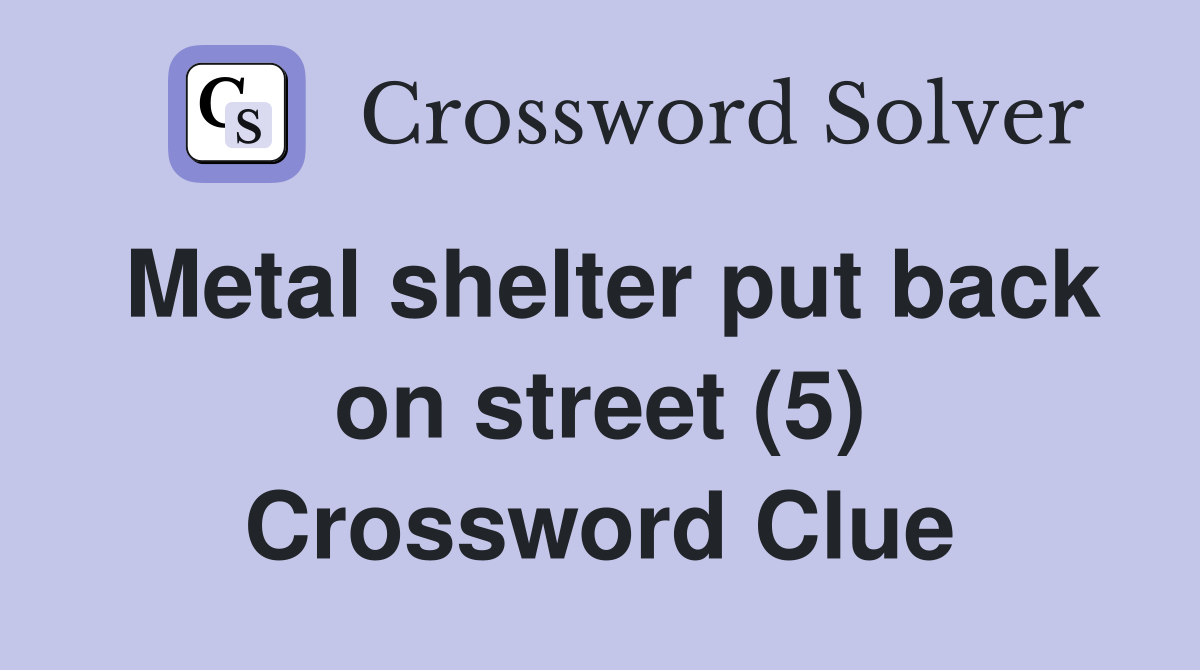 Metal shelter put back on street (5) Crossword Clue