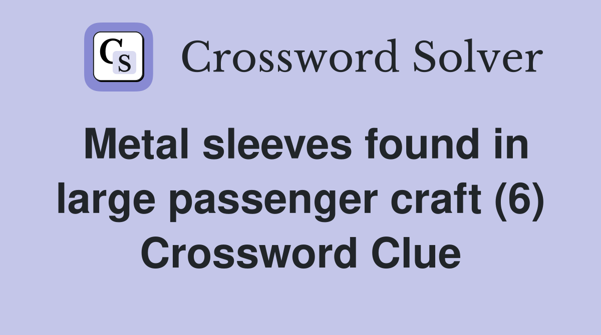 Metal sleeves found in large passenger craft (6) Crossword Clue