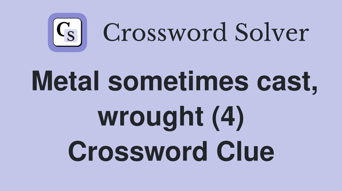 Metal sometimes cast, wrought (4) Crossword Clue