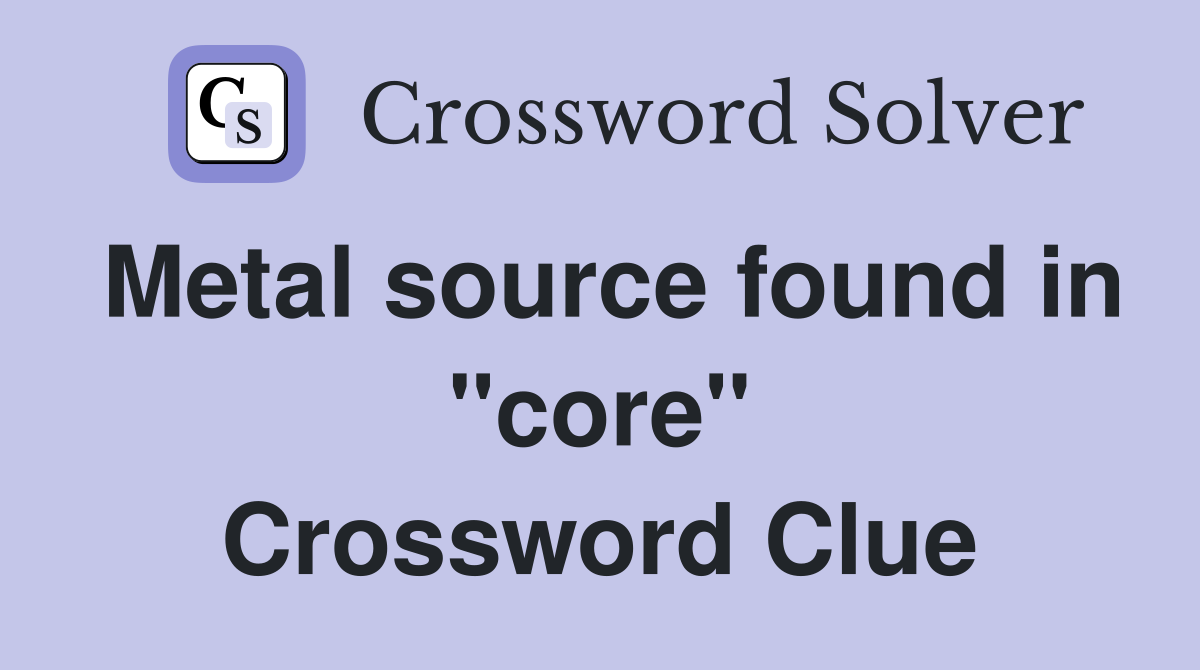 Metal source found in "core" Crossword Clue