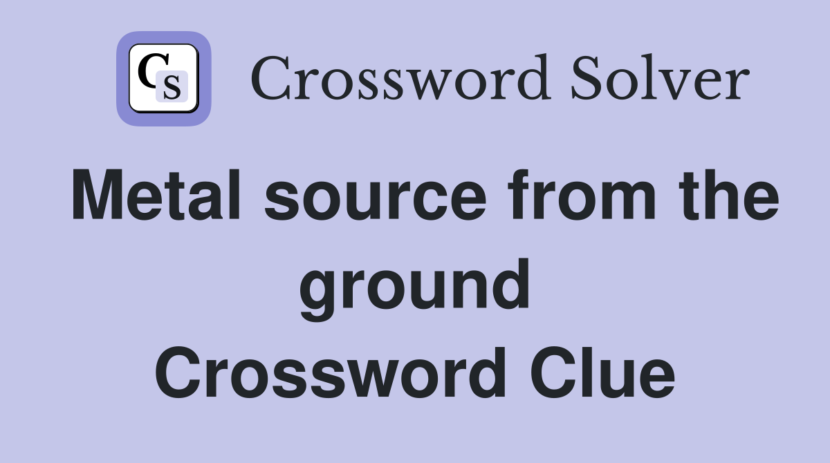 Metal source from the ground Crossword Clue