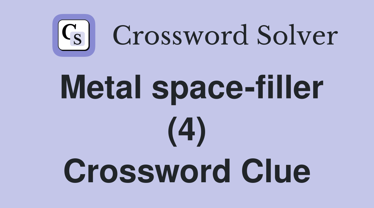 Metal space-filler (4) Crossword Clue