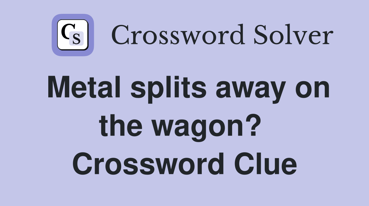 Metal splits away on the wagon?  Crossword Clue