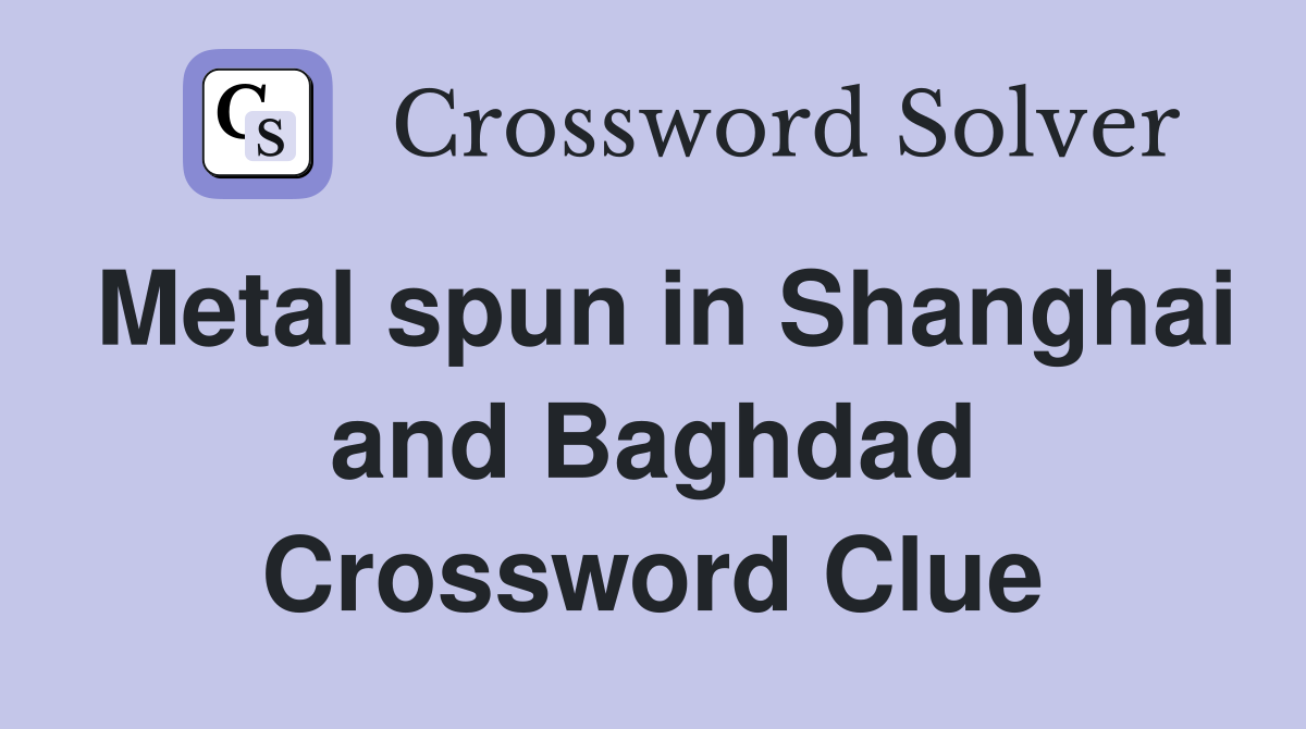 Metal spun in Shanghai and Baghdad Crossword Clue
