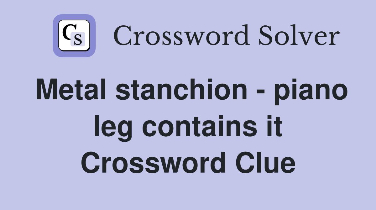 Metal stanchion - piano leg contains it Crossword Clue