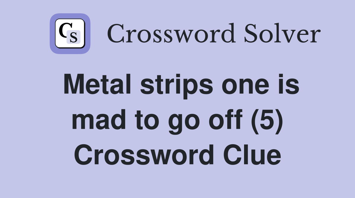 Metal strips one is mad to go off (5) Crossword Clue
