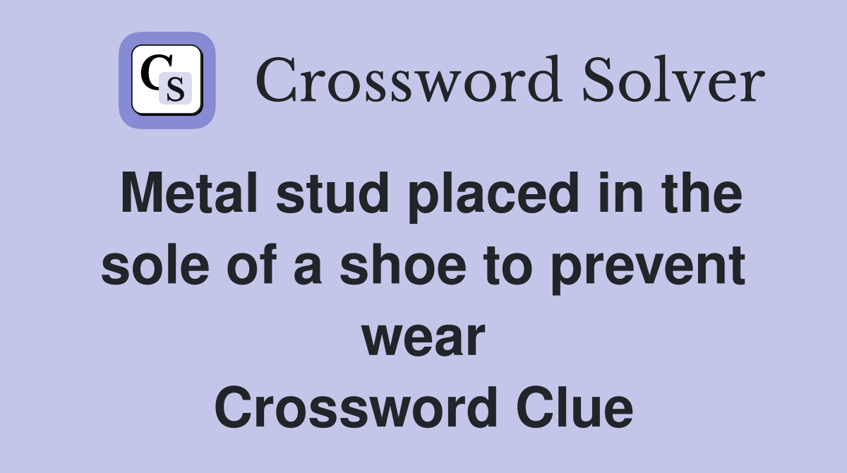 Metal stud placed in the sole of a shoe to prevent wear Crossword Clue