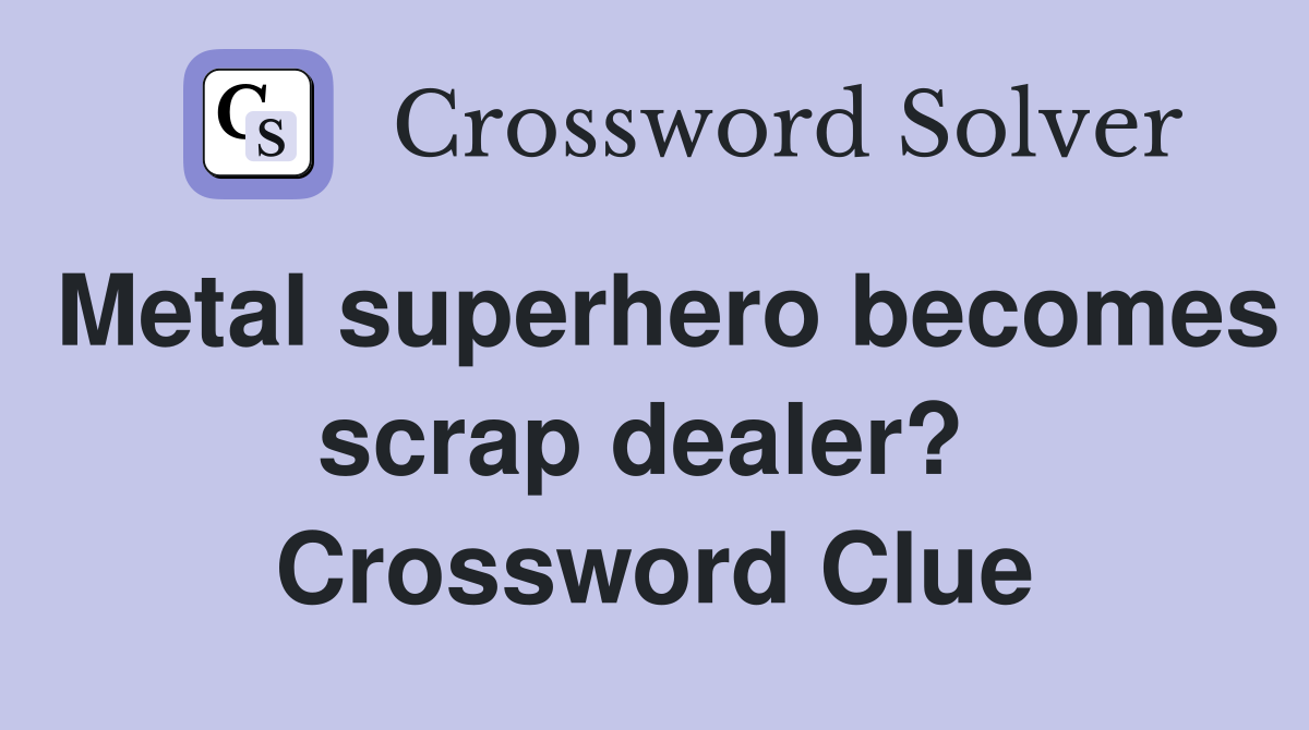 Metal superhero becomes scrap dealer?  Crossword Clue