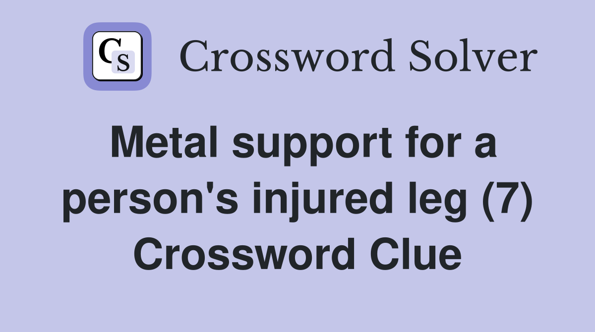 Metal support for a person's injured leg (7) Crossword Clue
