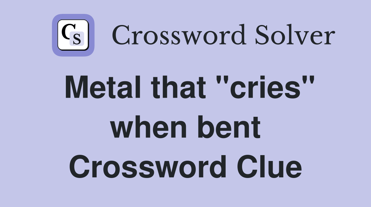 Metal that "cries" when bent Crossword Clue
