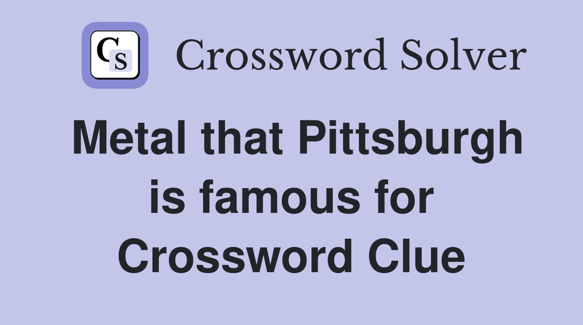 Metal that Pittsburgh is famous for Crossword Clue
