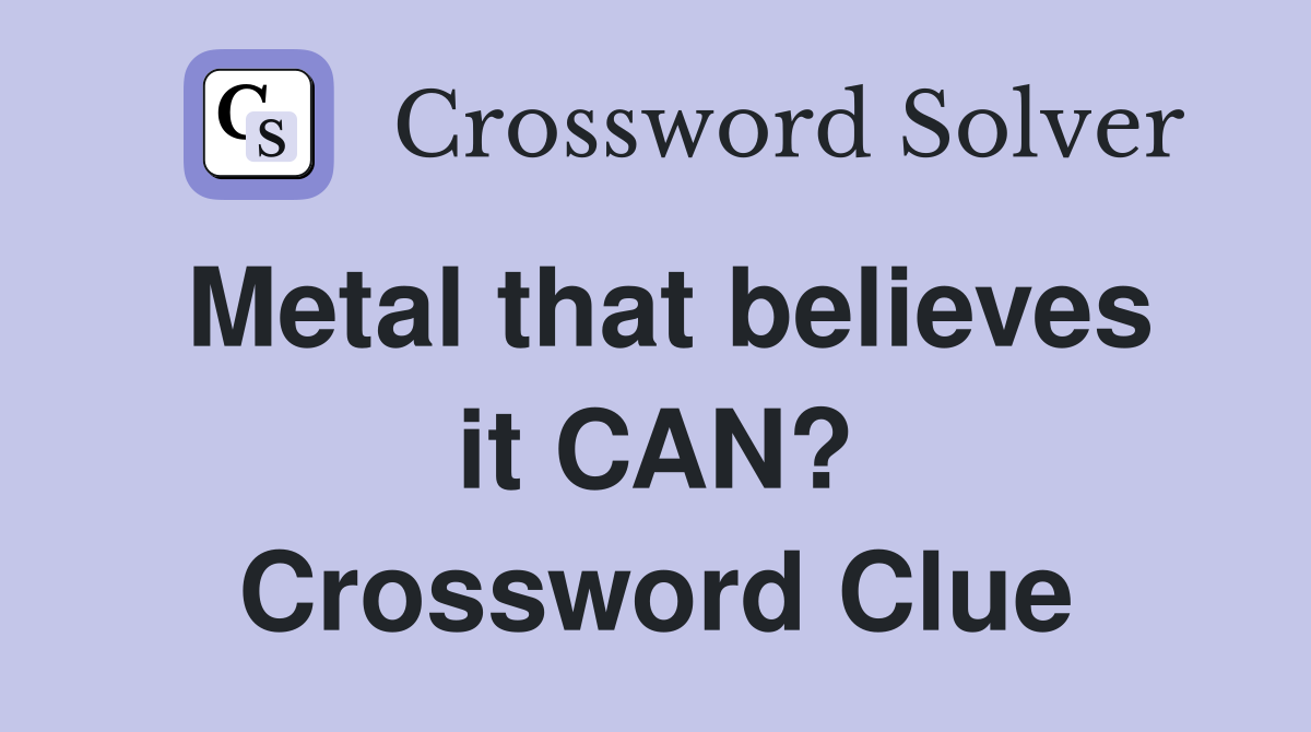 Metal that believes it CAN? Crossword Clue
