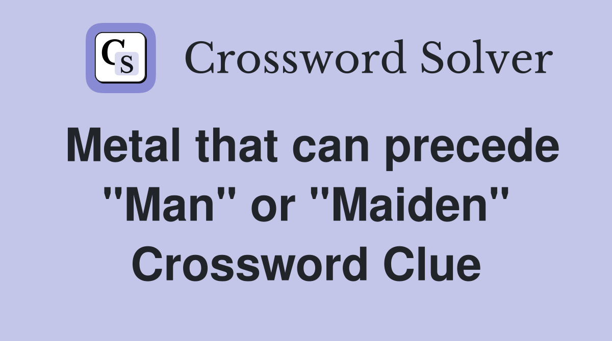 Metal that can precede "Man" or "Maiden" Crossword Clue