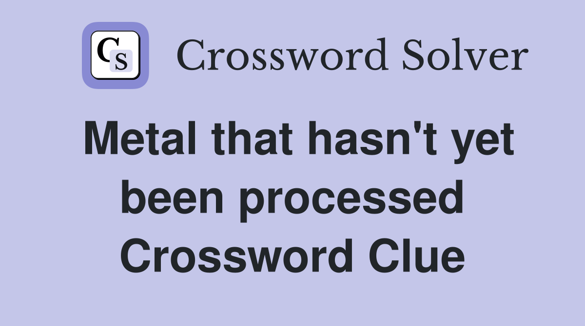 Metal that hasn't yet been processed Crossword Clue
