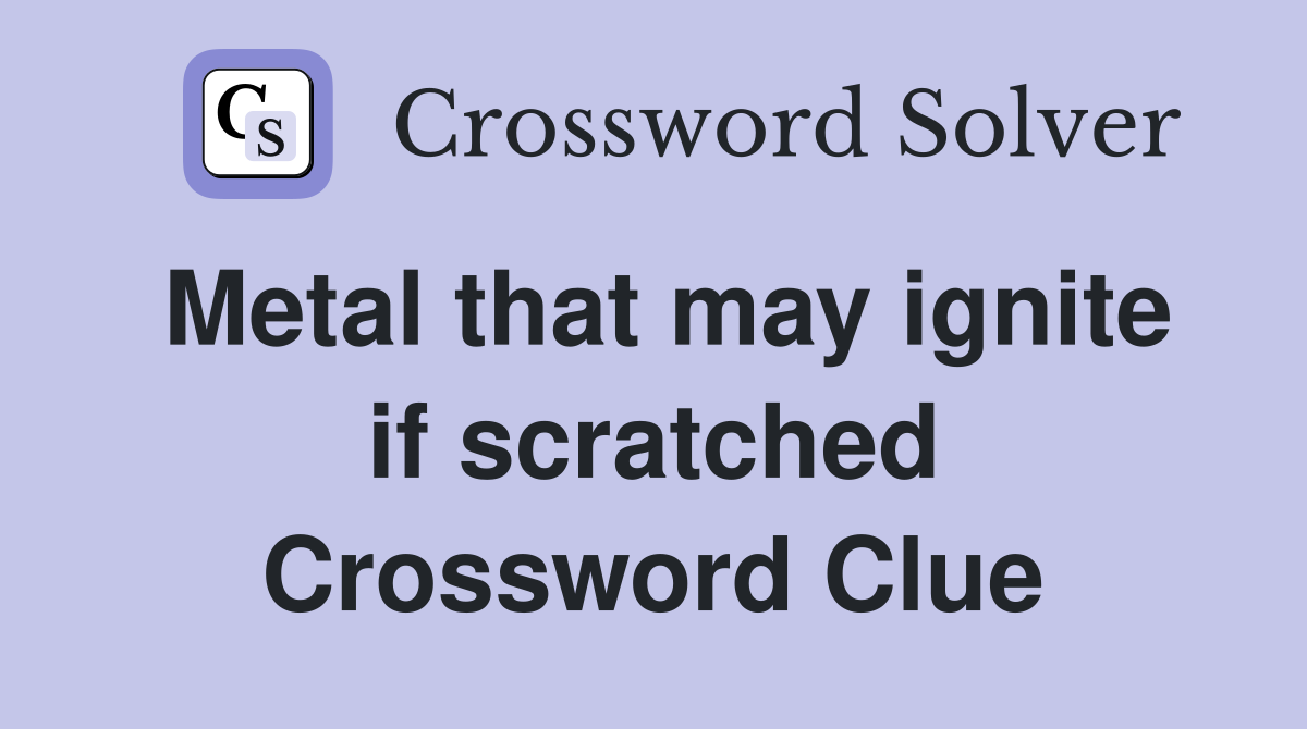 Metal that may ignite if scratched Crossword Clue