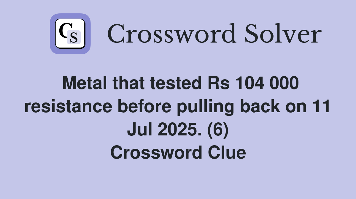 Metal that tested Rs 104 000 resistance before pulling back on 11 Jul 2025. (6) Crossword Clue
