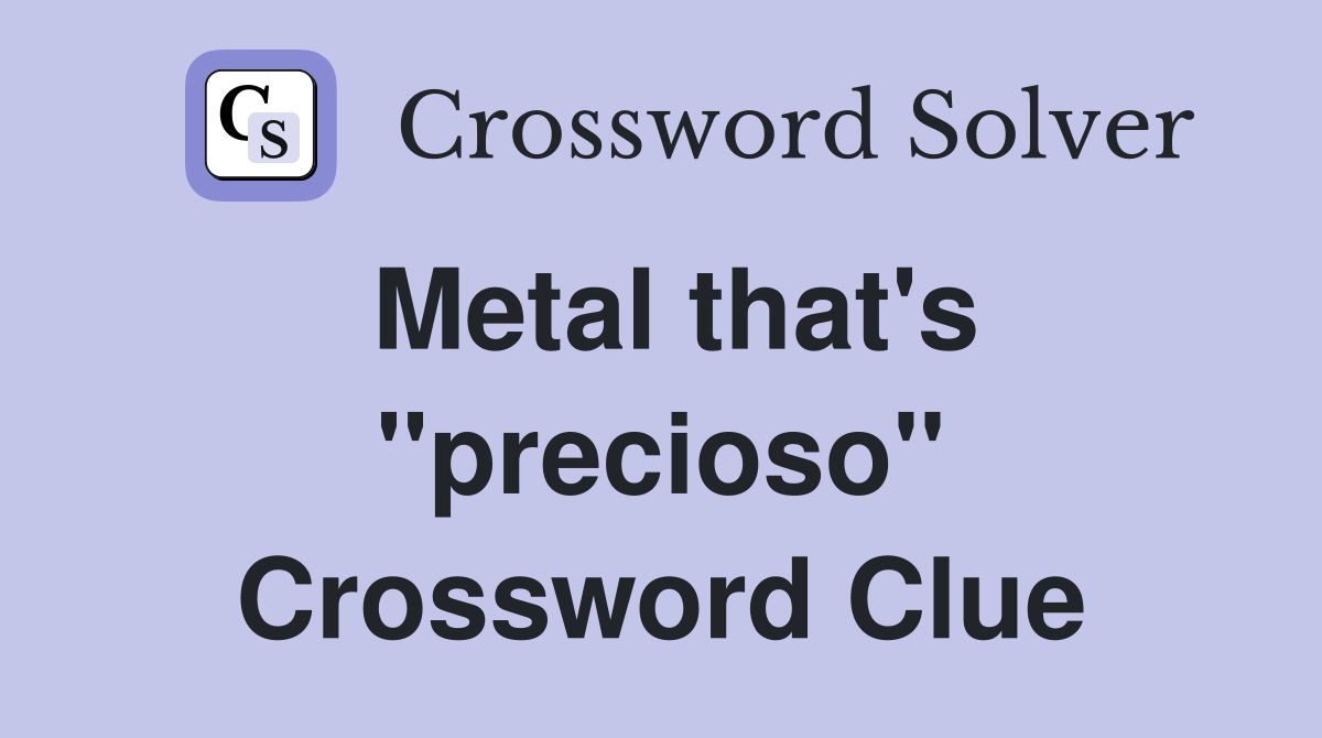 Metal that's ''precioso'' Crossword Clue
