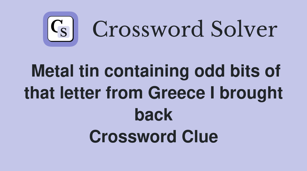 Metal tin containing odd bits of that letter from Greece I brought back Crossword Clue