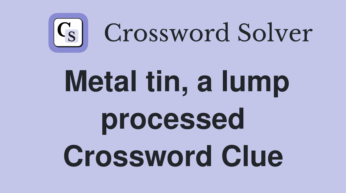 Metal tin, a lump processed Crossword Clue