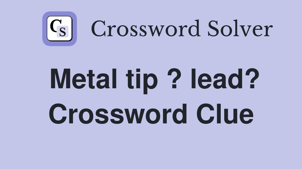 Metal tip ? lead? Crossword Clue