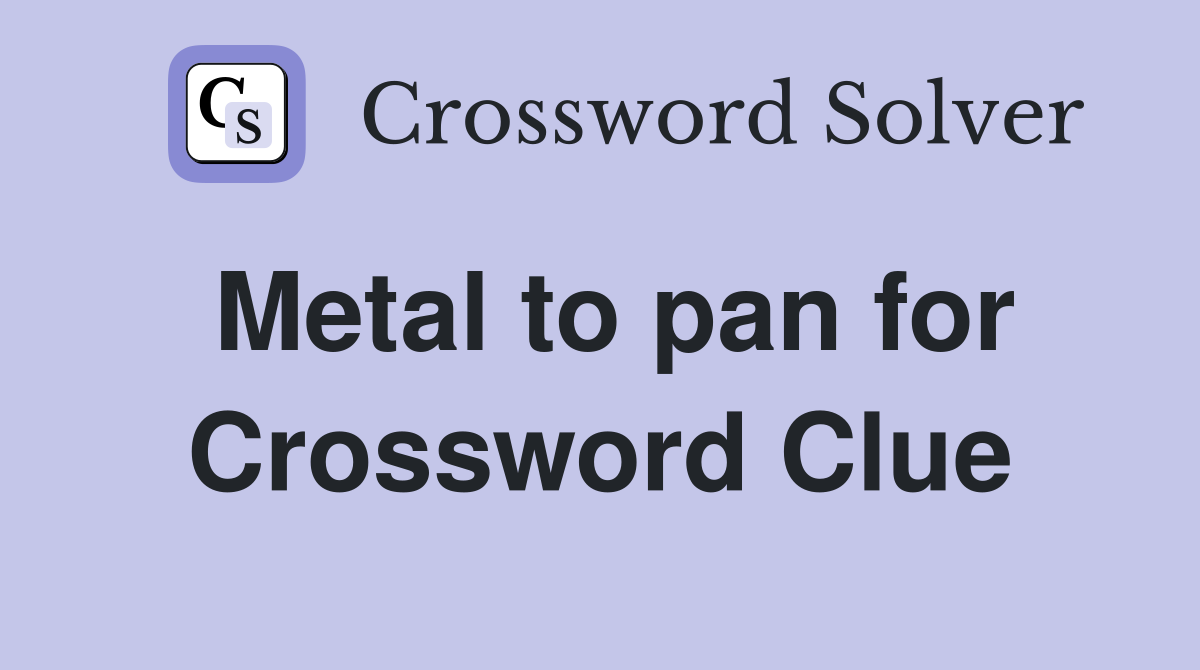 Metal to pan for Crossword Clue