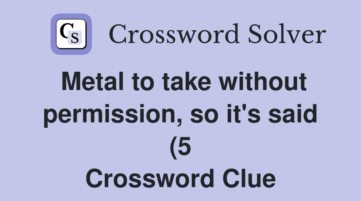 Metal to take without permission so it #39 s said (5) Crossword Clue Metal to take without permission so it #39 s said (5) Crossword Clue