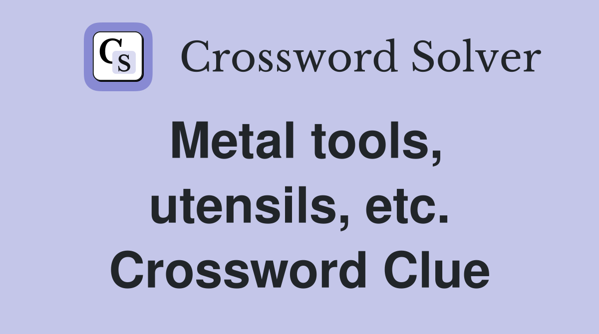 Metal tools, utensils, etc. Crossword Clue