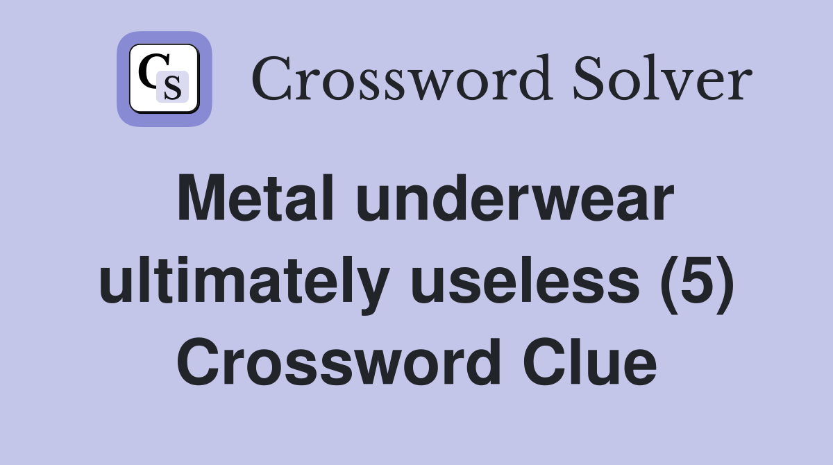 Metal underwear ultimately useless (5) Crossword Clue