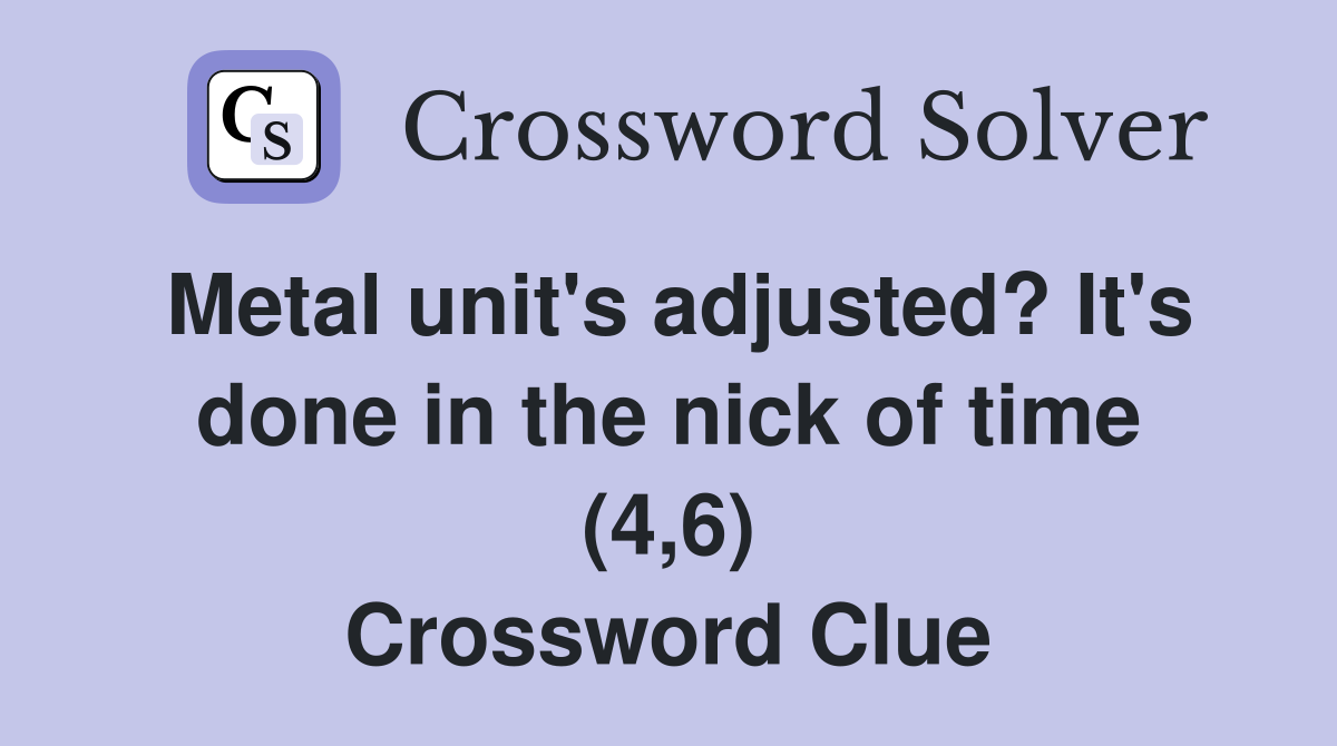 Metal unit's adjusted? It's done in the nick of time (4,6) Crossword Clue