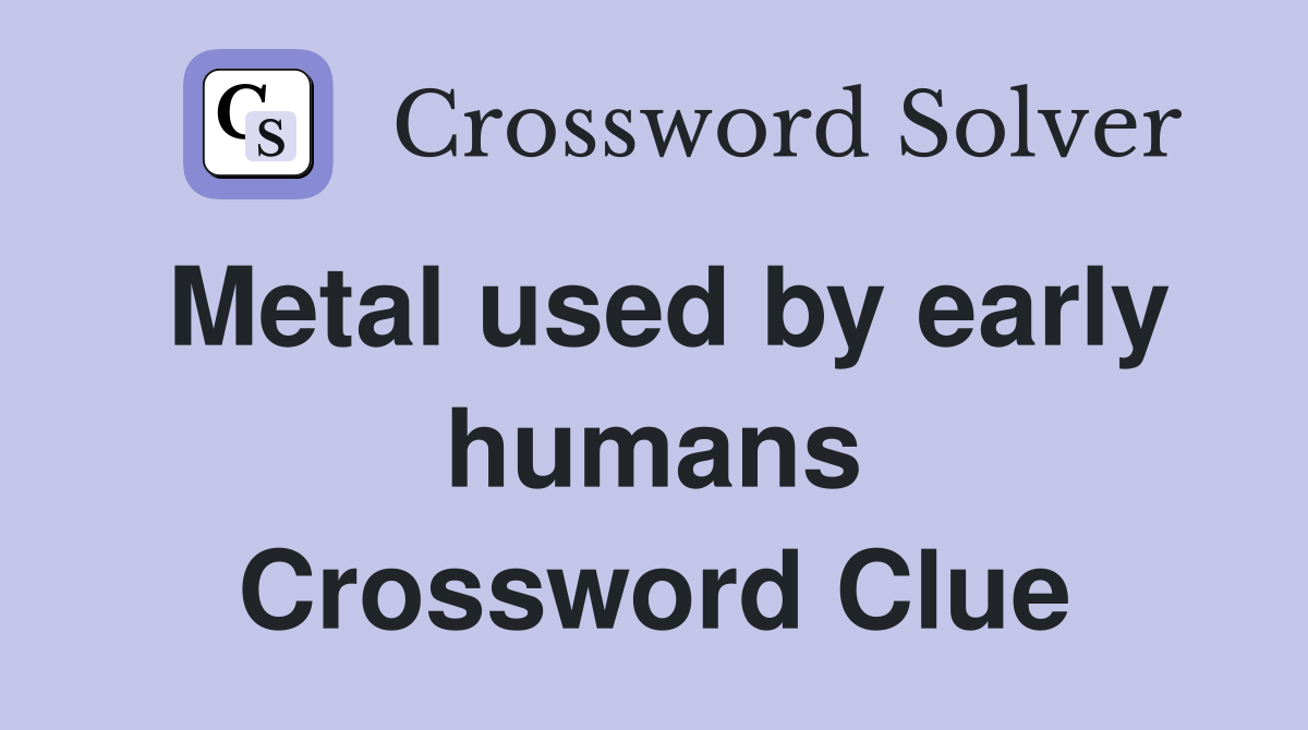 Metal used by early humans Crossword Clue