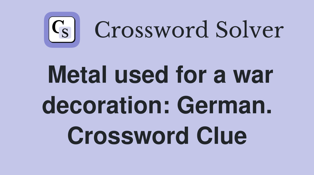 Metal used for a war decoration: German. Crossword Clue