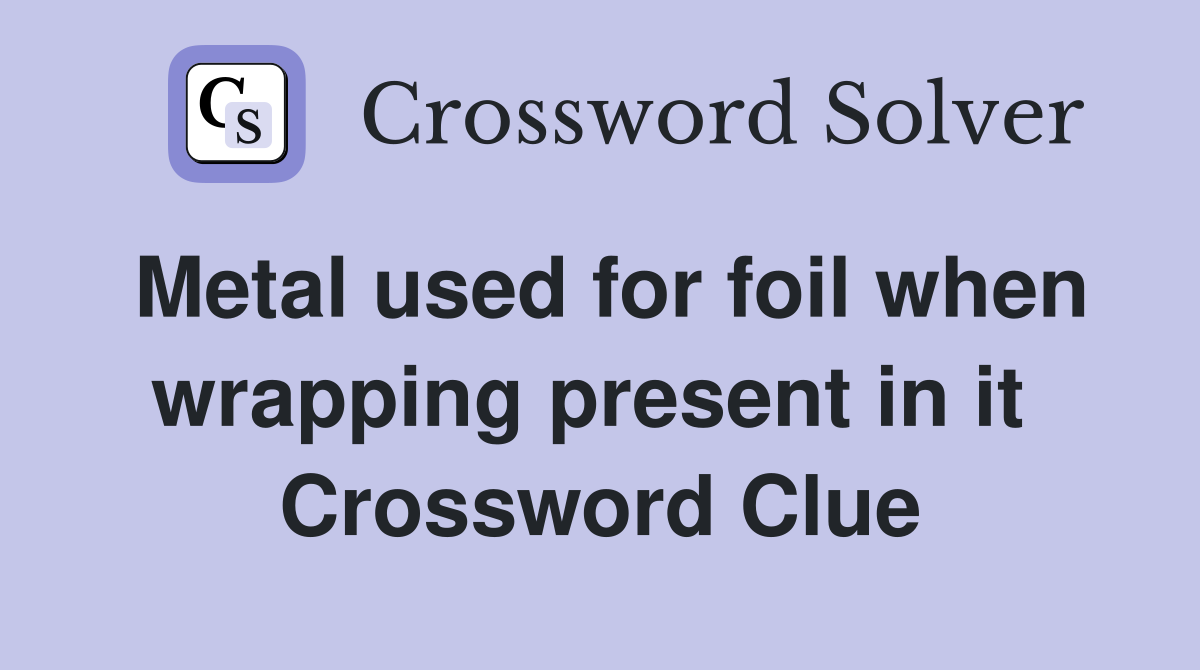Metal used for foil when wrapping present in it  Crossword Clue