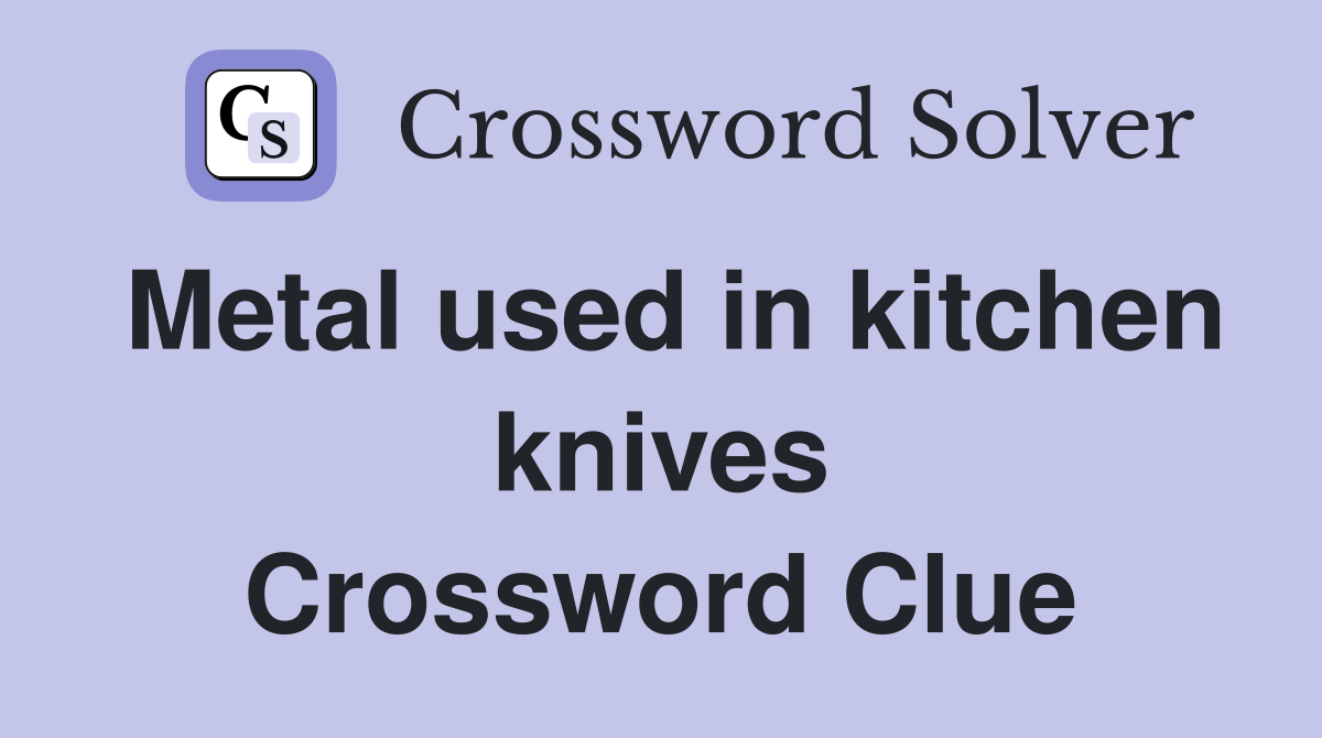Metal used in kitchen knives Crossword Clue