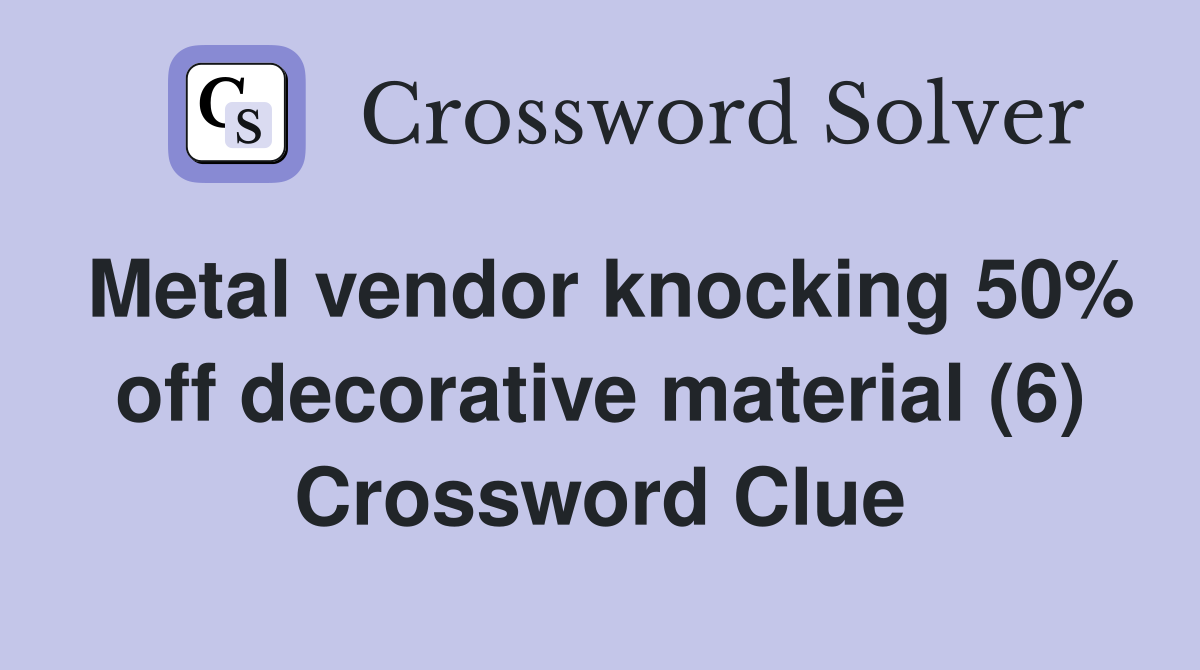 Metal vendor knocking 50% off decorative material (6) Crossword Clue