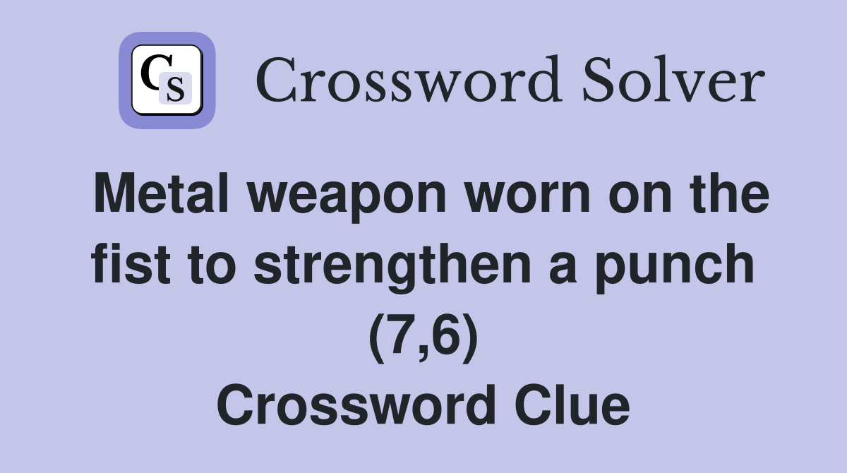 Metal weapon worn on the fist to strengthen a punch (7,6) Crossword Clue