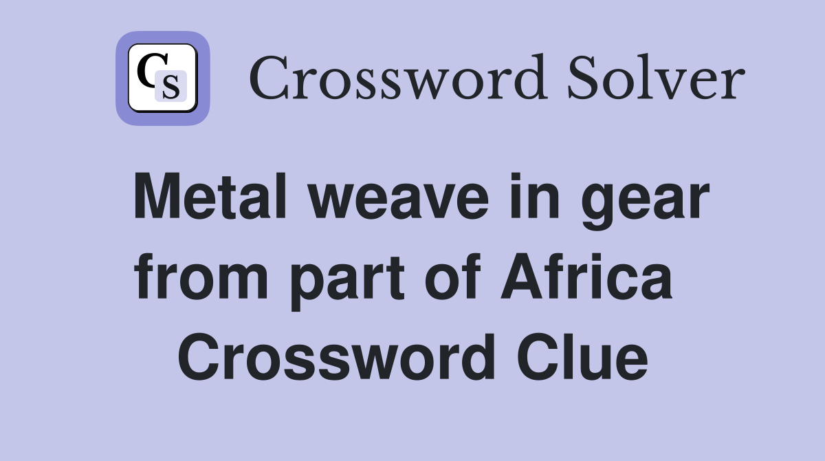 Metal weave in gear from part of Africa  Crossword Clue
