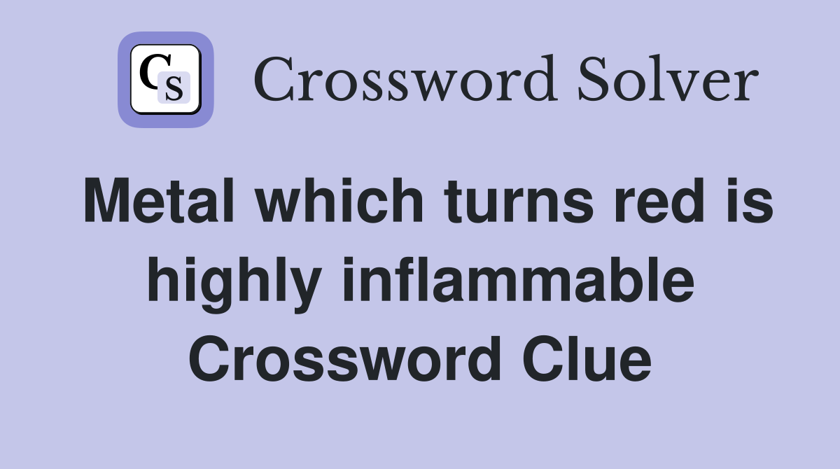 Metal which turns red is highly inflammable Crossword Clue